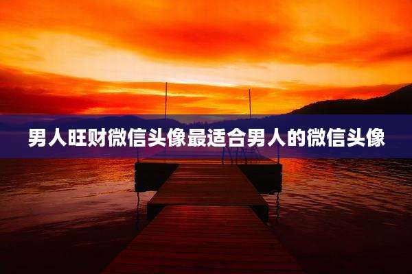 男人旺财微信头像最适合男人的微信头像