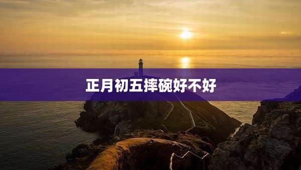 正月初五摔碗好不好