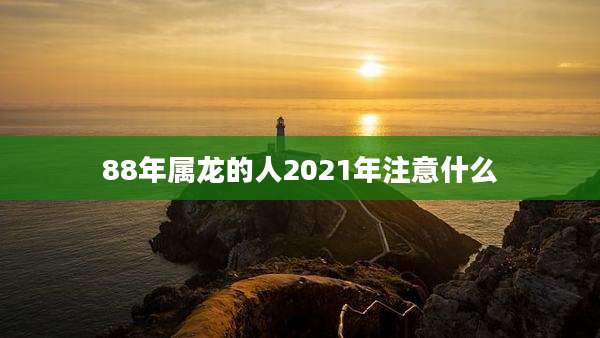 88年属龙的人2021年注意什么