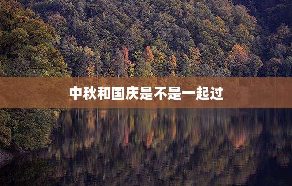 中秋和国庆是不是一起过
