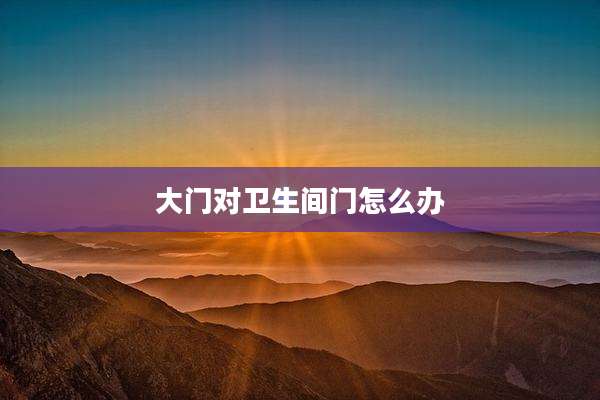 大门对卫生间门怎么办
