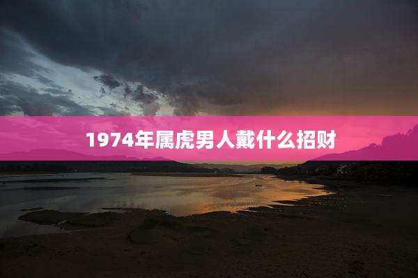 1974年属虎男人戴什么招财