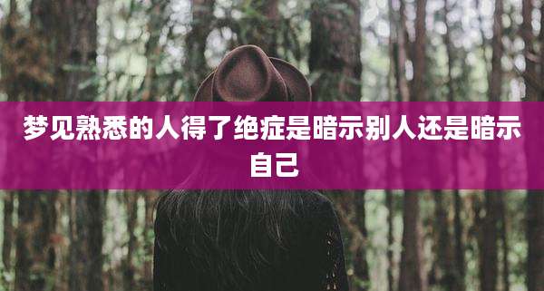 梦见熟悉的人得了绝症是暗示别人还是暗示自己