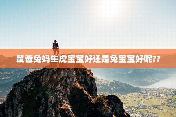 鼠爸兔妈生虎宝宝好还是兔宝宝好呢??