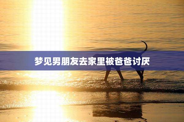 梦见男朋友去家里被爸爸讨厌