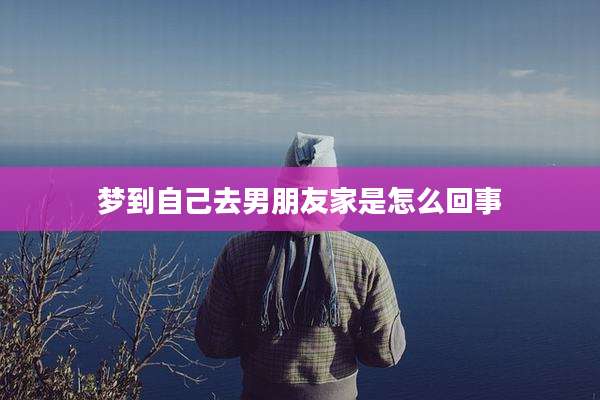梦到自己去男朋友家是怎么回事