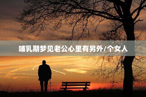 哺乳期梦见老公心里有另外/个女人