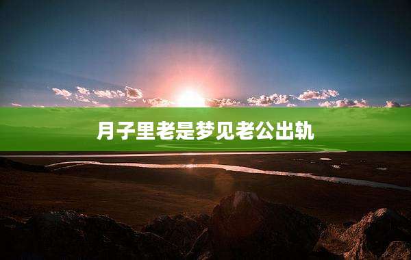 月子里老是梦见老公出轨