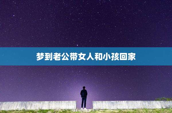 梦到老公带女人和小孩回家