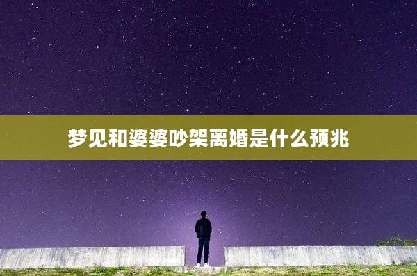 梦见和婆婆吵架离婚是什么预兆