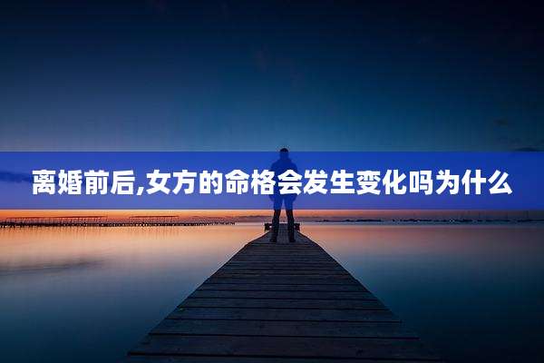 离婚前后,女方的命格会发生变化吗为什么