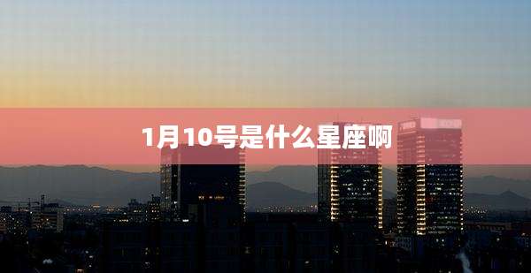 1月10号是什么星座啊