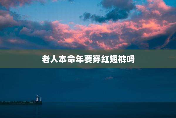 老人本命年要穿红短裤吗