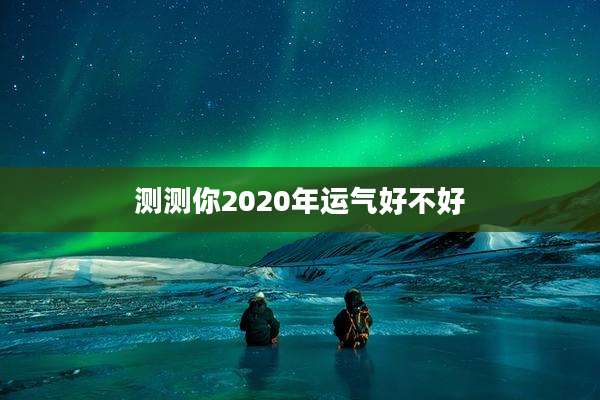 测测你2020年运气好不好