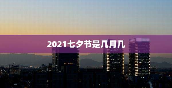 2021七夕节是几月几