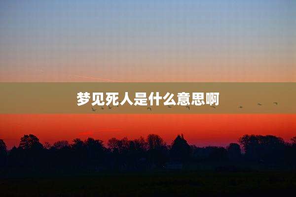梦见死人是什么意思啊