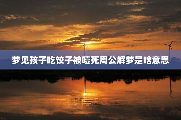 梦见孩子吃饺子被噎死周公解梦是啥意思