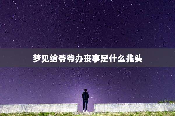梦见给爷爷办丧事是什么兆头