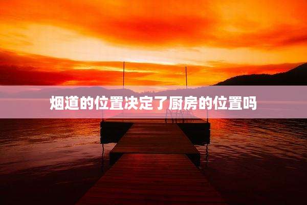 烟道的位置决定了厨房的位置吗