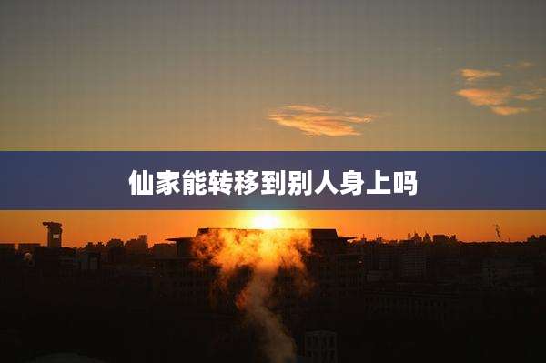 仙家能转移到别人身上吗