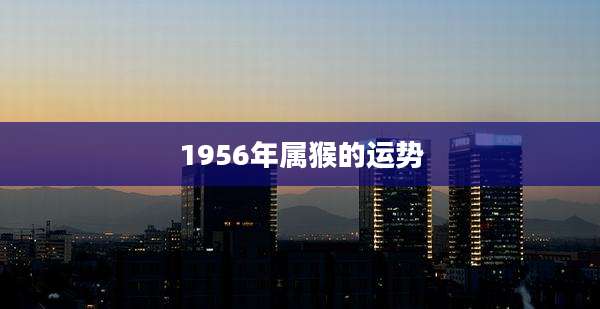 1956年属猴的运势