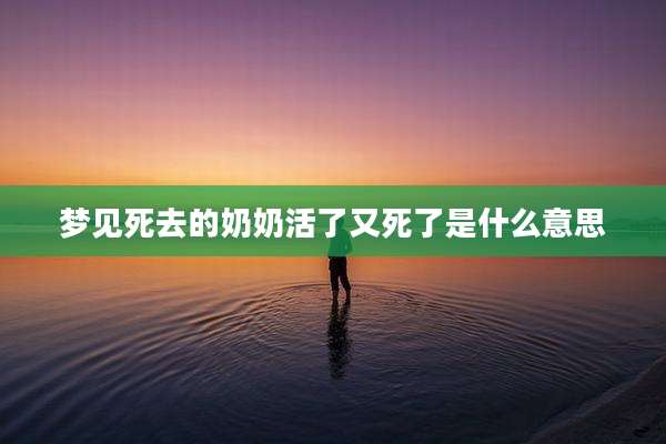 梦见死去的奶奶活了又死了是什么意思