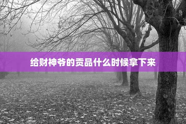 给财神爷的贡品什么时候拿下来