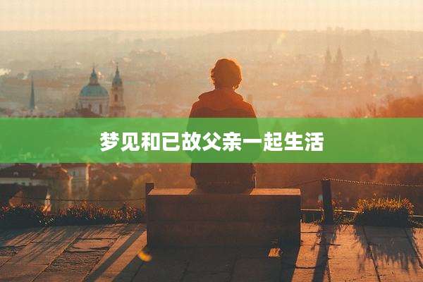 梦见和已故父亲一起生活