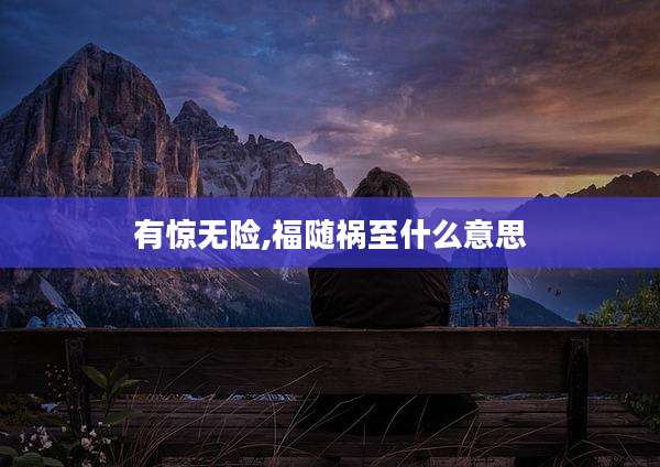 有惊无险,福随祸至什么意思