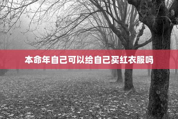 本命年自己可以给自己买红衣服吗
