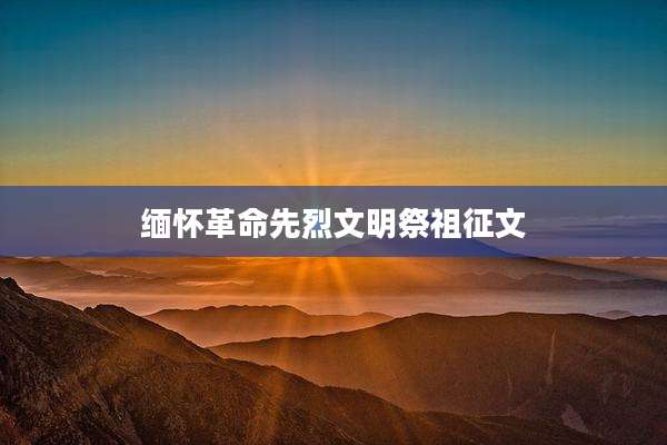 缅怀革命先烈文明祭祖征文