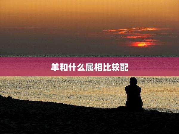 羊和什么属相比较配