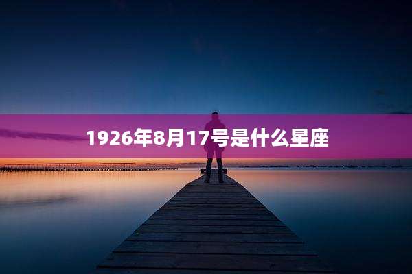 1926年8月17号是什么星座