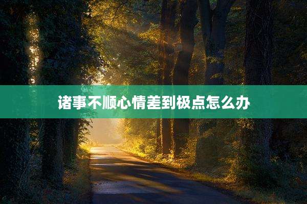诸事不顺心情差到极点怎么办