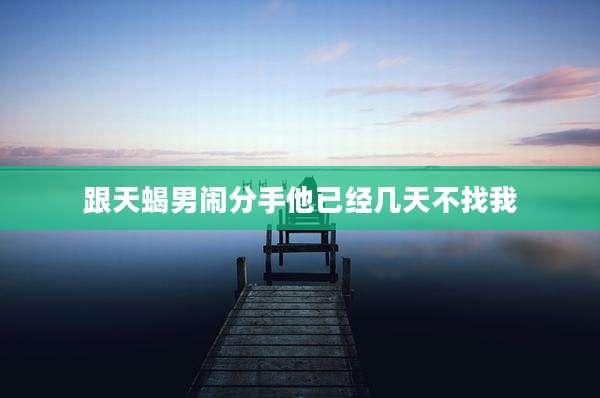 跟天蝎男闹分手他已经几天不找我