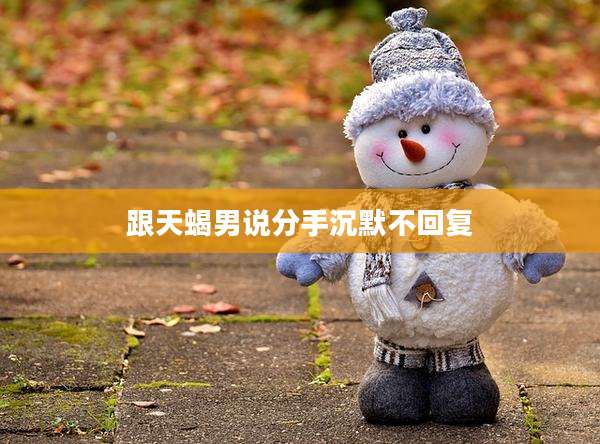 跟天蝎男说分手沉默不回复