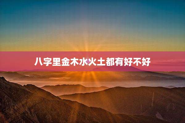 八字里金木水火土都有好不好