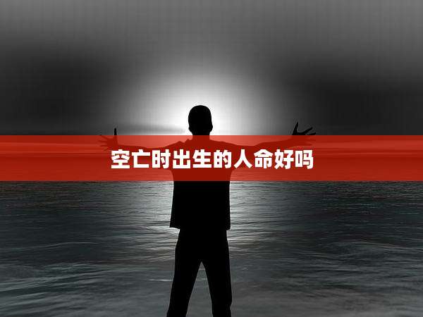 空亡时出生的人命好吗