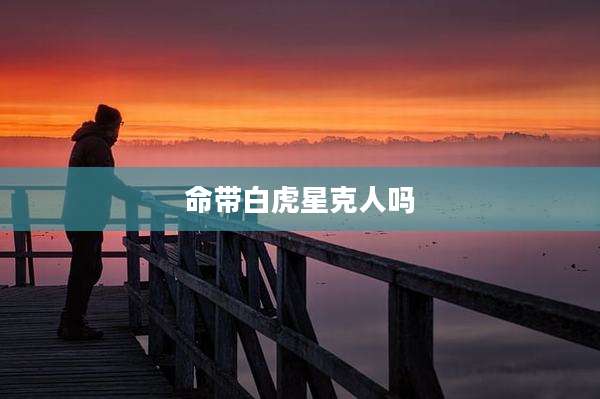 命带白虎星克人吗