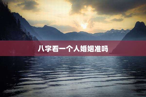 八字看一个人婚姻准吗