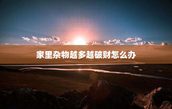 家里杂物越多越破财怎么办