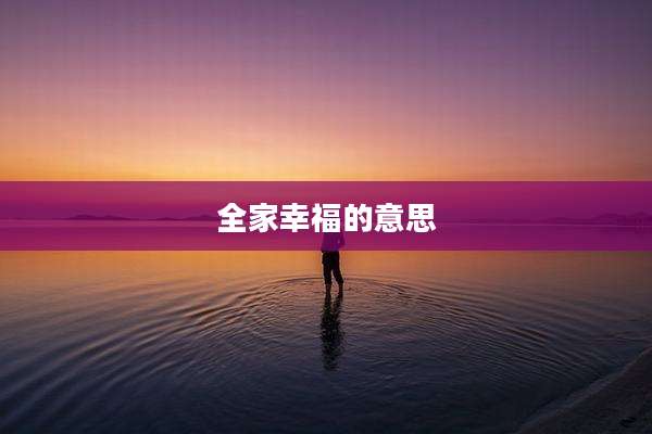 全家幸福的意思