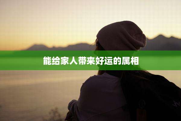 能给家人带来好运的属相