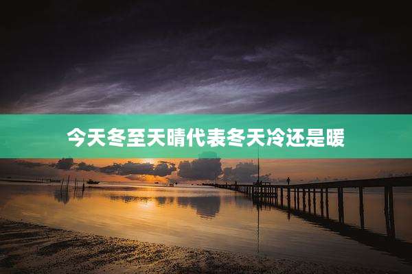今天冬至天晴代表冬天冷还是暖