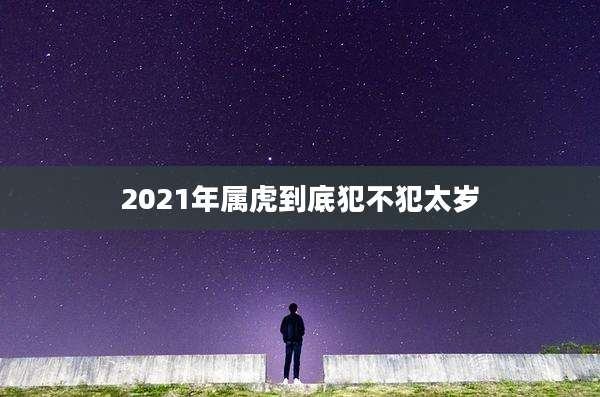 2021年属虎到底犯不犯太岁
