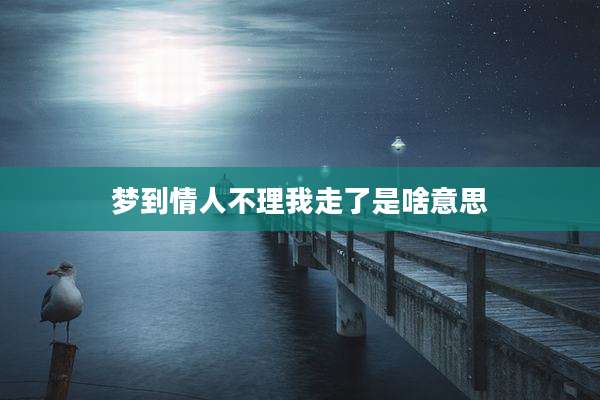 梦到情人不理我走了是啥意思