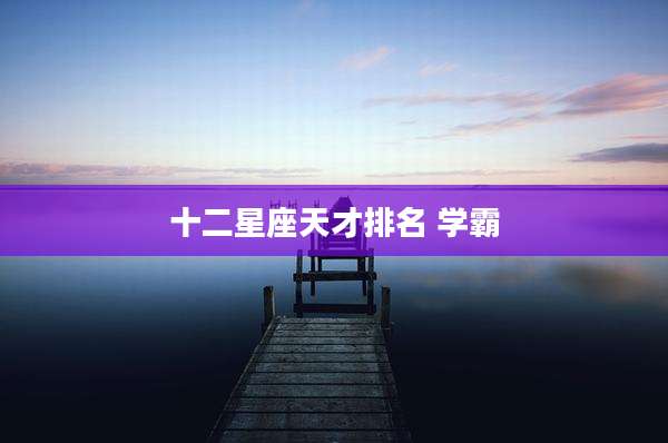 十二星座天才排名 学霸