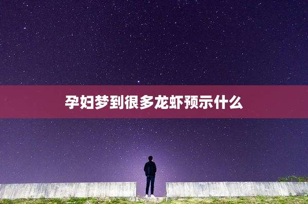 孕妇梦到很多龙虾预示什么