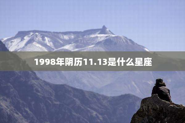 1998年阴历11.13是什么星座