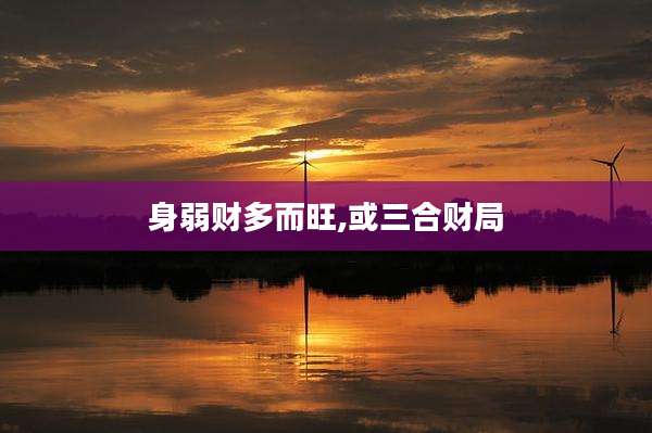 身弱财多而旺,或三合财局